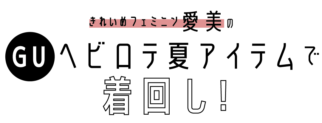 きれいめフェミニン愛美のGUヘビロテ夏アイテムで着回し!