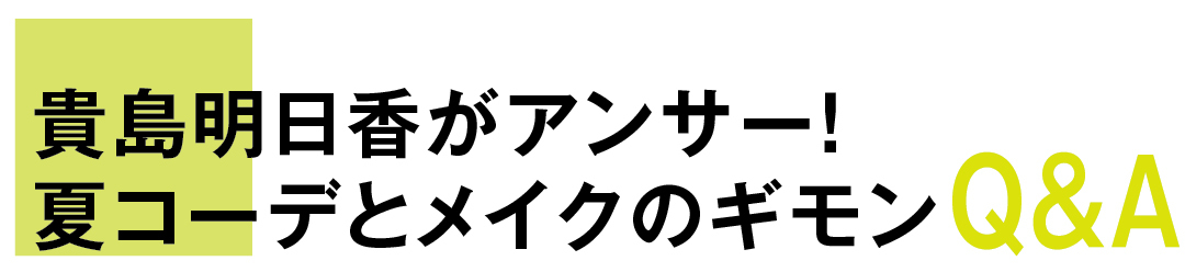 貴島明日香がアンサー! 夏コーデとメイクのギモンQ&A