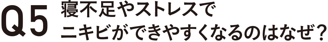 Q5 寝不足やストレスでニキビができやすくなるのはなぜ?