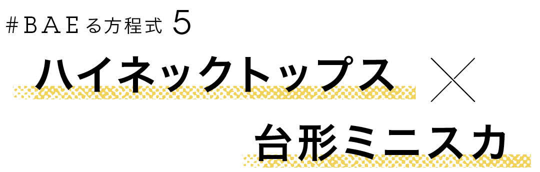 #BAEる方程式5 ハイネックトップス×台形ミニスカ