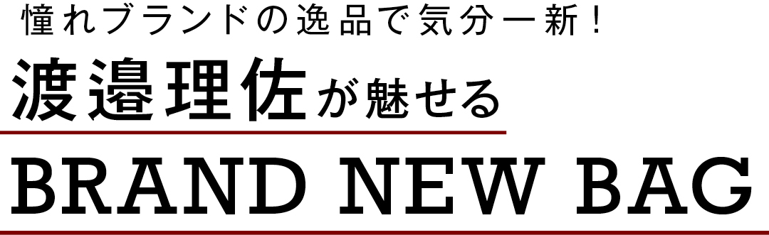 憧れブランドの逸品で気分一新! 渡邉理佐が魅せる BRAND NEW BAG