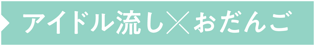 アイドル流し×おだんご