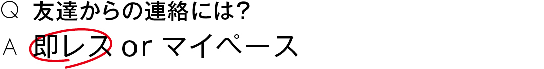 友達からの連絡には?即レス or マイペース