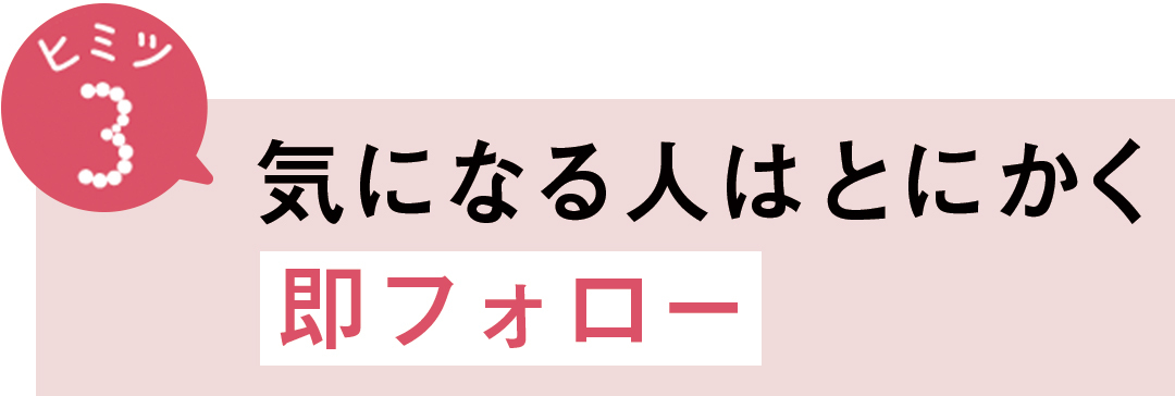 ヒミツ3 気になる人はとにかく即フォロー