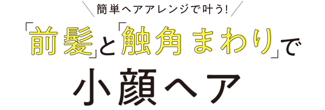 前髪と、触覚まわりで小顔へア