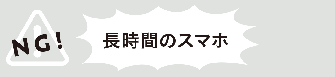 NG|長時間のスマホ