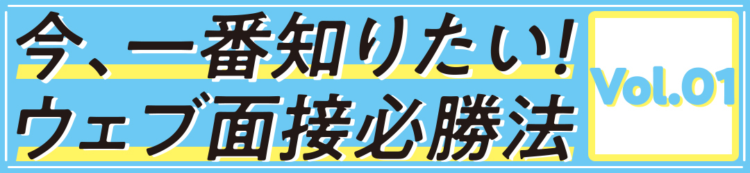 今、一番知りたい! ウェブ面接必勝法