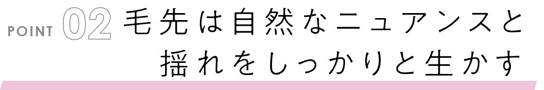 毛先は自然なニュアンスと揺れをしっかりと生かす