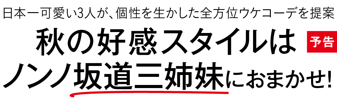 日本一可愛い3人が、個性を生かした全方位ウケコーデを提案 秋の好感スタイルはノンノ坂道三姉妹におまかせ!