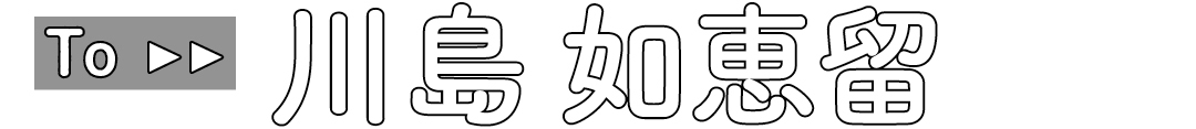 To 川島如恵留