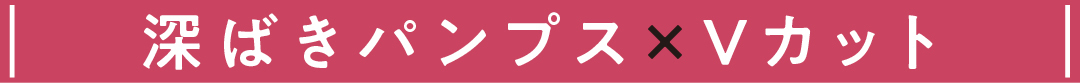 深ばきパンプス×Vカット