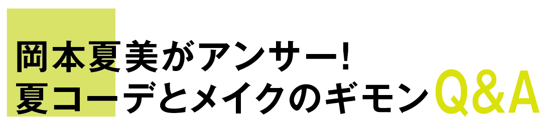 岡本夏美がアンサー! 夏コーデとメイクのギモンQ&A