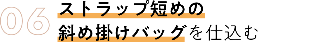 06 ストラップ短めの 斜め掛けバッグを仕込む