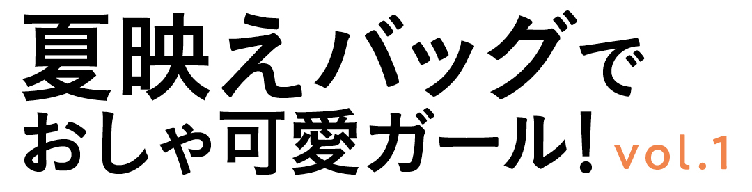 夏映えバッグでおしゃ可愛ガール! vol.1