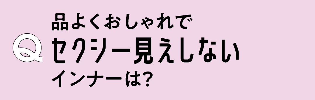 Q 品よくおしゃれでセクシー見えしないインナーは?
