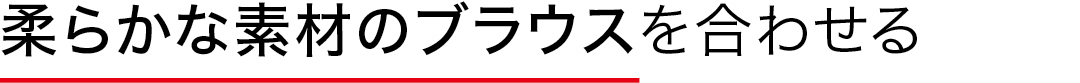 柔らかな素材のブラウスを合わせる