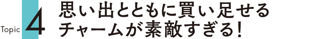 Topic4 思い出とともに買い足せるチャームが素敵すぎる!