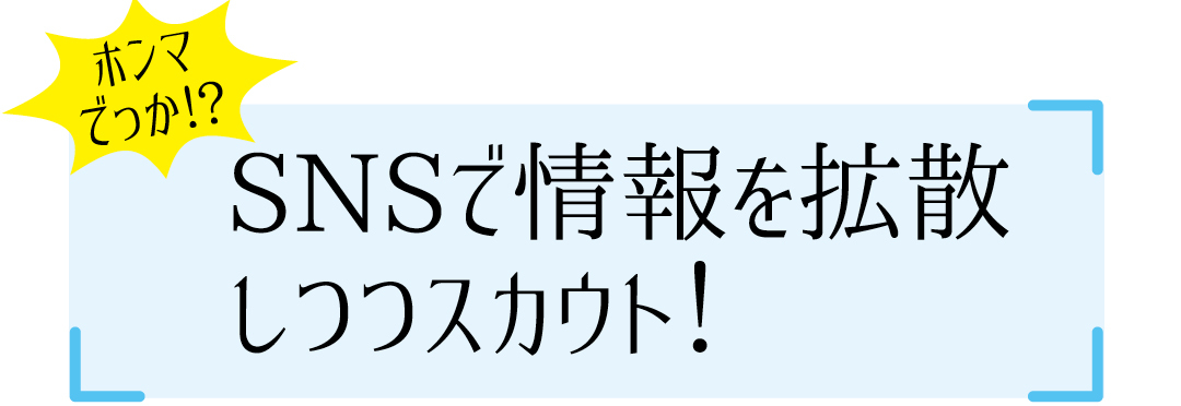 SNSで情報を拡散しつつスカウト!