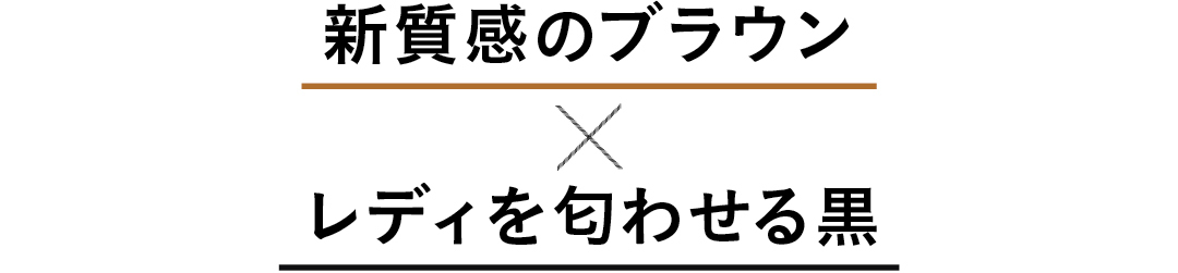 新質感のブラウン×レディを匂わせる黒