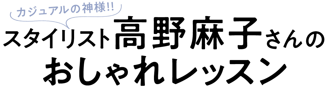 カジュアルの神様!! スタイリスト高野麻子さんのおしゃれレッスン