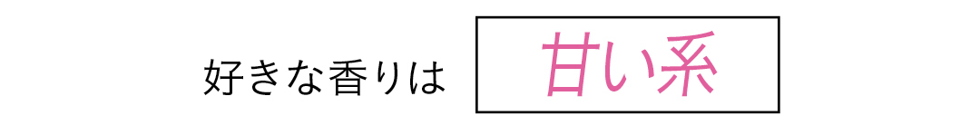 好きな香りは 甘い系