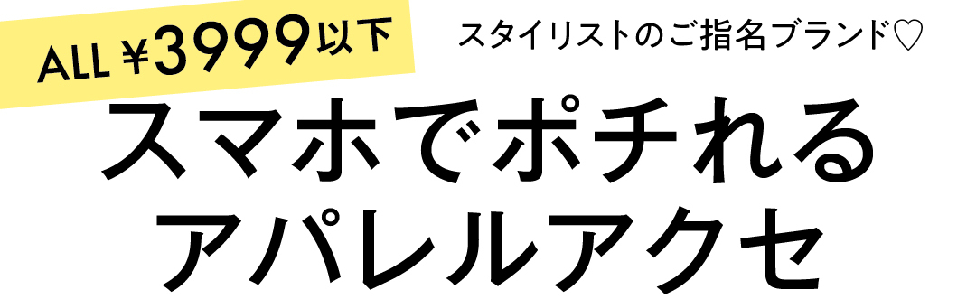 ALL¥3999以下 スタイリストのご指名ブランド♡ スマホでポチれるアパレルアクセ