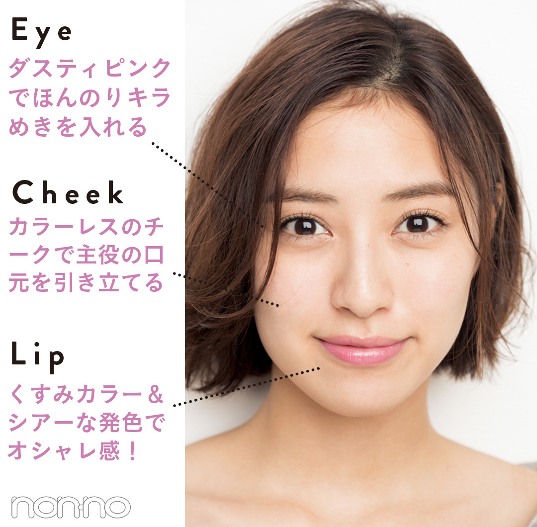 Eye:ダスティピンクでほんのりキラめきを入れる Cheek:カラーレスのチークで主役の口元を引き立てる Lip:くすみカラー&シアーな発色でオシャレ感!