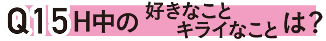 Q15 H(エッチ)中のすきなこと、嫌いなことは?