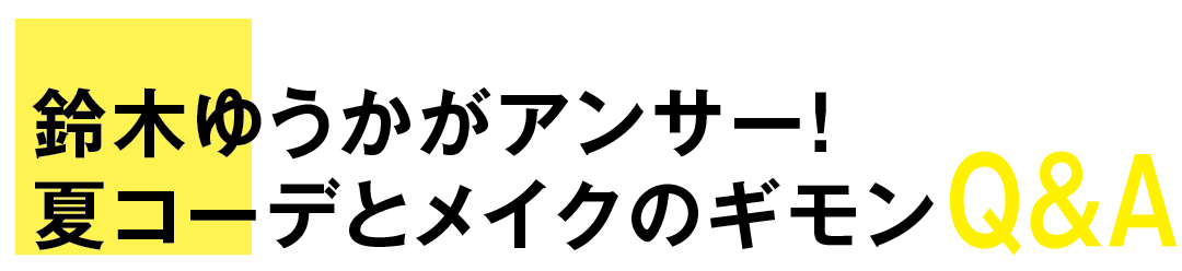 鈴木ゆうかがアンサー! 夏コーデとメイクのギモンQ&A