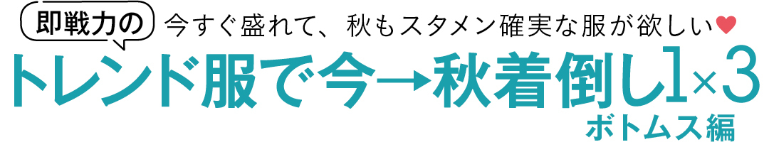 今すぐ盛れて、秋もスタメン確実な服が欲しい♡ 即戦力のトレンド服で今→秋着倒し1×3 ボトムス編