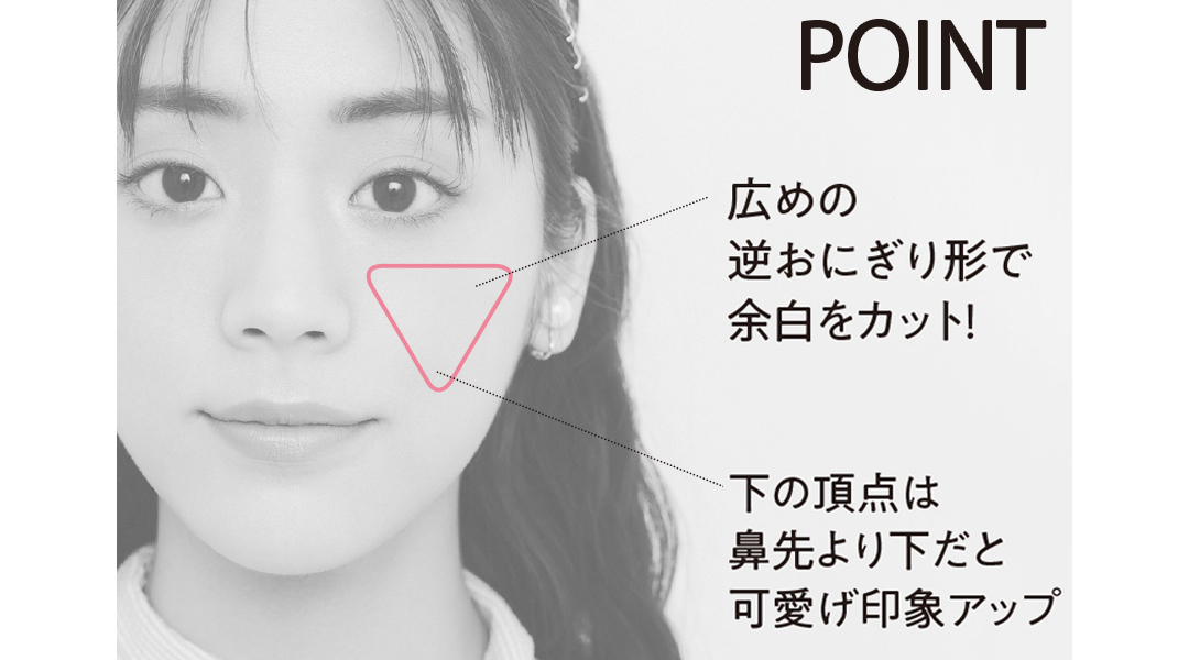 広めの逆おにぎり形で余白をカット! 下の頂点は鼻先より下だと可愛げ印象アップ