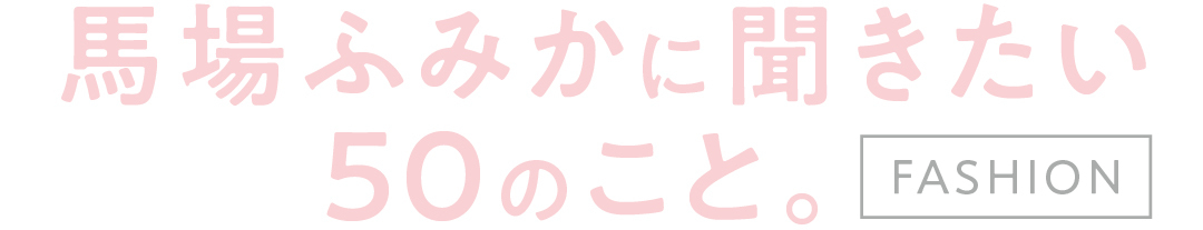 馬場ふみかに聞きたい50のこと。fashoion