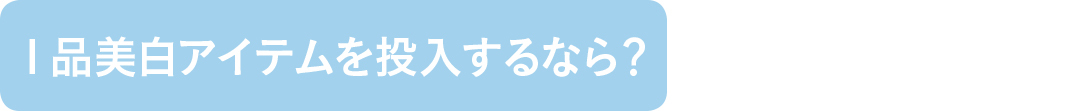 1品美白アイテムを投入するなら?