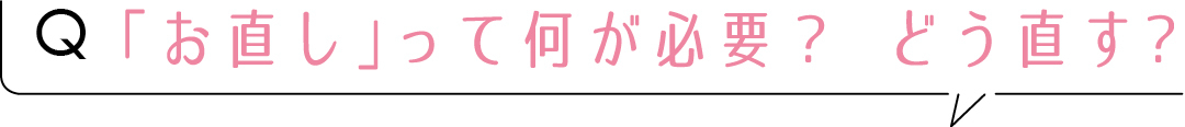 Q「お直し」って何が必要? どう直す?