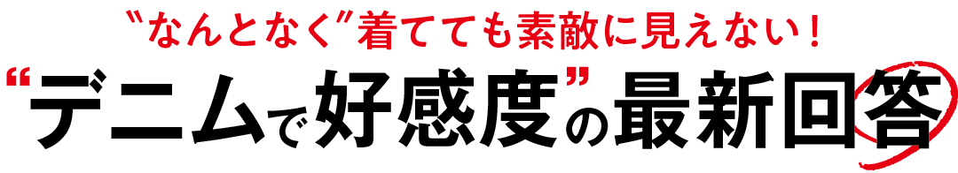 "なんとなく"着てても素敵に見えない! “デニムで好感度”の最新回答