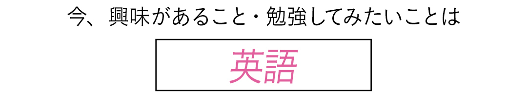 今、興味があること・勉強してみたいことは 英語