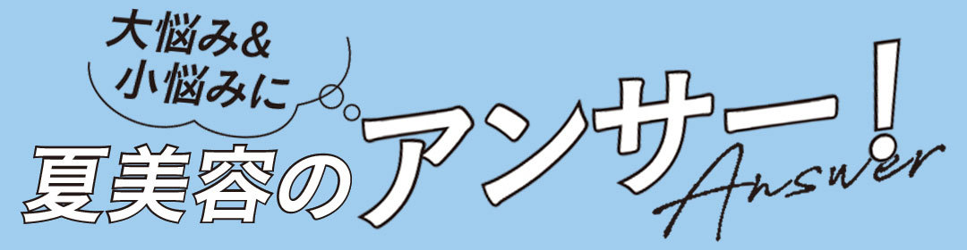 夏美容の大悩み小悩みにアンサー! Q&A