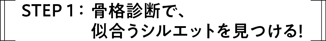 STEP 1 :骨格診断で、似合うシルエットを見つける!