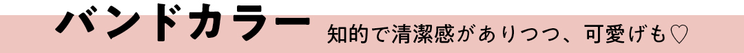 バンドカラー 知的で清潔感がありつつ、可愛げも♡