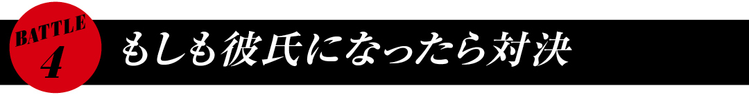 BATTLE4 もしも彼氏になったら対決