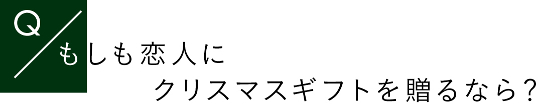 Qもしも恋人にクリスマスギフトを贈るなら?