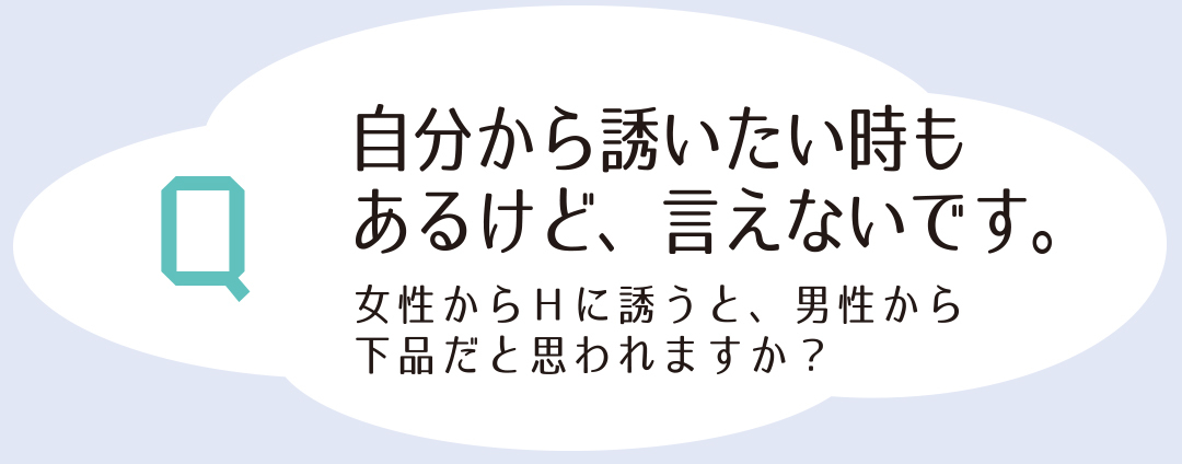 自分から誘いたいときもあるけど、言えないです。女性からHに誘うと、男性から下品だと思われますか?
