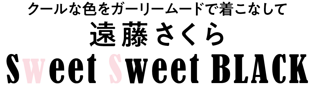 クールな色をガーリームードで着こなして 遠藤さくら Sweet Sweet BLACK