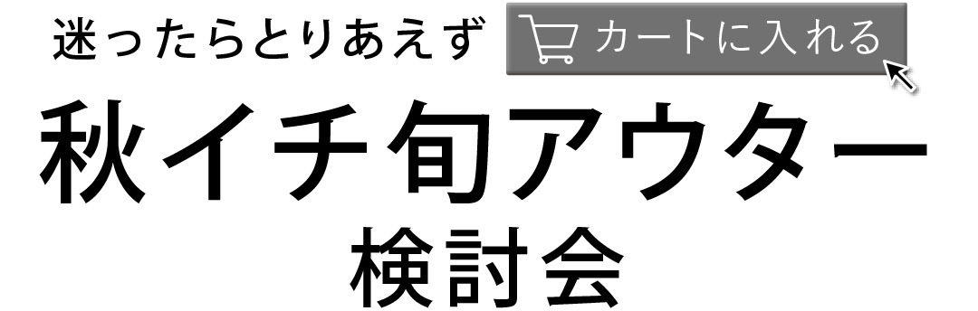 迷ったらとりあえずカートに入れる 秋イチ旬アウター検討会