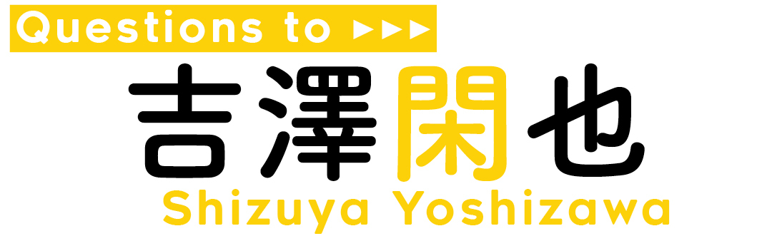 Questions to吉澤 閑也 Shizuya Yoshizawa