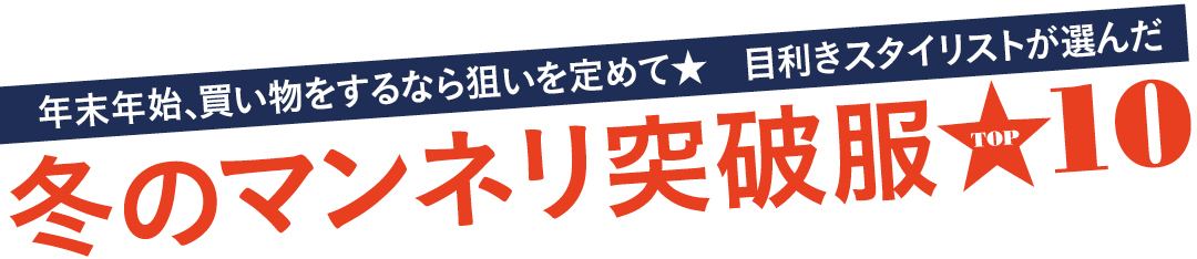 年末年始、買い物をするなら狙いを定めて★ 目利きスタイリストが選んだ 冬のマンネリ突破服TOP10