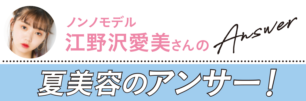夏美容の大悩み小悩みにアンサー! Q&A(江野沢愛美さん)