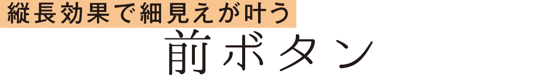 縦長効果で細見えが叶う 前ボタン