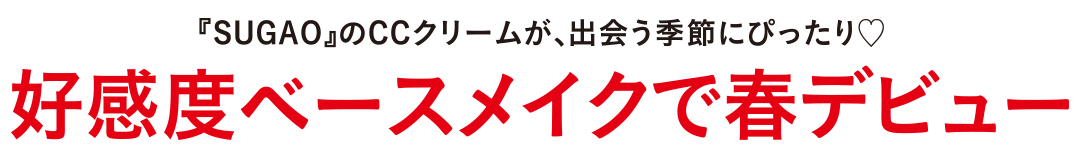 『SUGAO』のCCクリームが、出会う季節にぴったり♡ 好感度ベースメイクで春デビュー_1_1