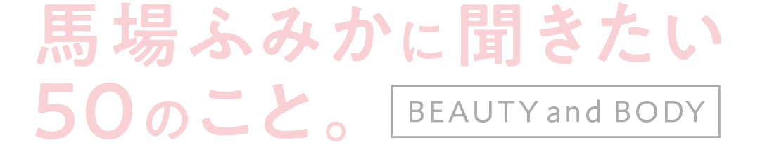 馬場ふみかに聞きたい50のこと。beauty and BODY